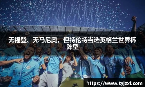 无福登、无马尼奥，但特伦特当选英格兰世界杯阵型