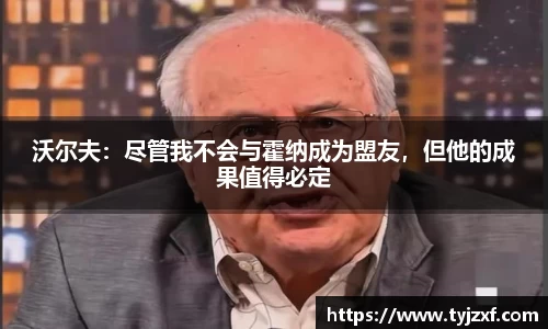 沃尔夫：尽管我不会与霍纳成为盟友，但他的成果值得必定