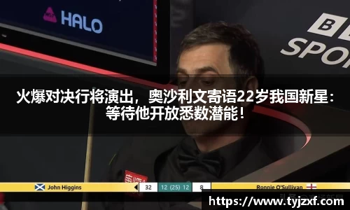 火爆对决行将演出，奥沙利文寄语22岁我国新星：等待他开放悉数潜能！