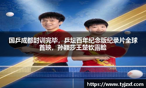 国乒成都封训完毕，乒坛百年纪念版纪录片全球首映，孙颖莎王楚钦露脸